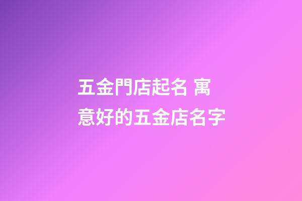 五金門店起名 寓意好的五金店名字-第1張-店鋪起名-玄機(jī)派
